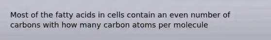 Most of the fatty acids in cells contain an even number of carbons with how many carbon atoms per molecule