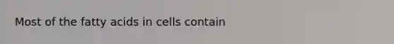 Most of the fatty acids in cells contain