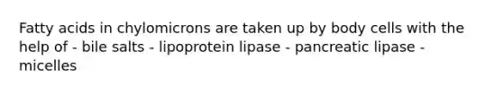 Fatty acids in chylomicrons are taken up by body cells with the help of - bile salts - lipoprotein lipase - pancreatic lipase - micelles