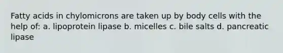 Fatty acids in chylomicrons are taken up by body cells with the help of: a. lipoprotein lipase b. micelles c. bile salts d. pancreatic lipase