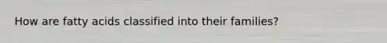 How are fatty acids classified into their families?