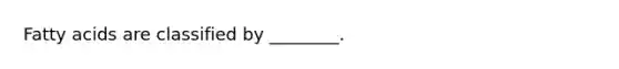 Fatty acids are classified by ________.