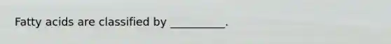 Fatty acids are classified by __________.