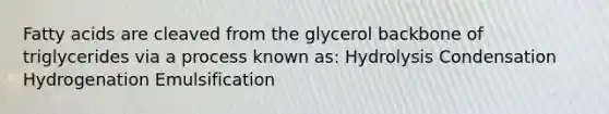 Fatty acids are cleaved from the glycerol backbone of triglycerides via a process known as: Hydrolysis Condensation Hydrogenation Emulsification