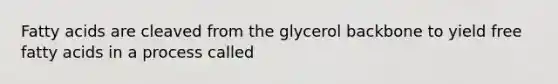 Fatty acids are cleaved from the glycerol backbone to yield free fatty acids in a process called