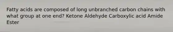 Fatty acids are composed of long unbranched carbon chains with what group at one end? Ketone Aldehyde Carboxylic acid Amide Ester