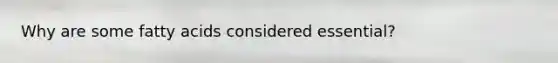 Why are some fatty acids considered essential?