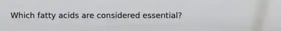 Which fatty acids are considered essential?