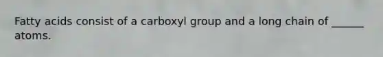 Fatty acids consist of a carboxyl group and a long chain of ______ atoms.