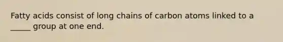 Fatty acids consist of long chains of carbon atoms linked to a _____ group at one end.