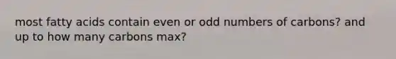 most fatty acids contain even or odd numbers of carbons? and up to how many carbons max?