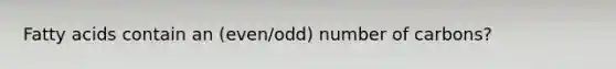 Fatty acids contain an (even/odd) number of carbons?