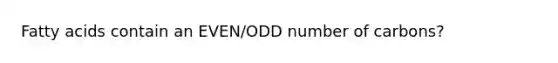 Fatty acids contain an EVEN/ODD number of carbons?