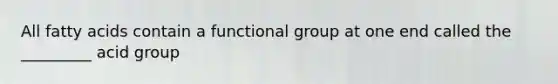 All fatty acids contain a functional group at one end called the _________ acid group