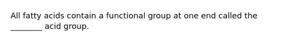 All fatty acids contain a functional group at one end called the ________ acid group.