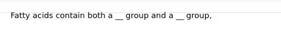 Fatty acids contain both a __ group and a __ group,