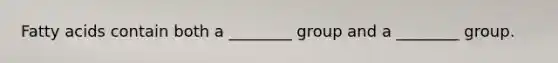 Fatty acids contain both a ________ group and a ________ group.