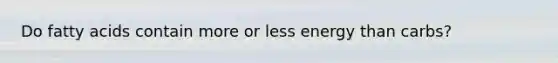 Do fatty acids contain more or less energy than carbs?