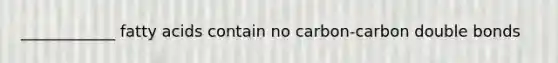 ____________ fatty acids contain no carbon-carbon double bonds