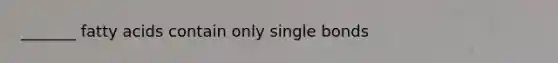 _______ fatty acids contain only single bonds