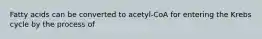 Fatty acids can be converted to acetyl-CoA for entering the Krebs cycle by the process of