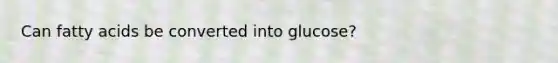 Can fatty acids be converted into glucose?