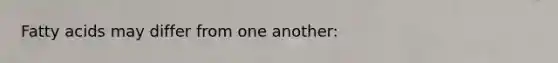 Fatty acids may differ from one another: