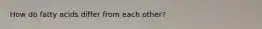 How do fatty acids differ from each other?