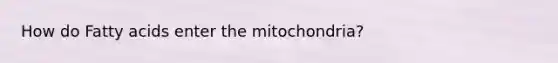 How do Fatty acids enter the mitochondria?