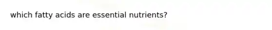 which fatty acids are essential nutrients?