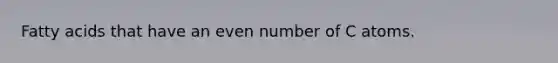 Fatty acids that have an even number of C atoms.