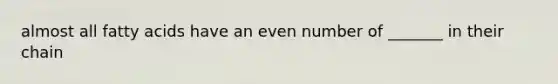 almost all fatty acids have an even number of _______ in their chain