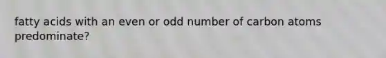 fatty acids with an even or odd number of carbon atoms predominate?