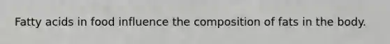 Fatty acids in food influence the composition of fats in the body.