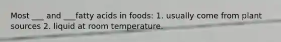 Most ___ and ___fatty acids in foods: 1. usually come from plant sources 2. liquid at room temperature.