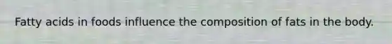 Fatty acids in foods influence the composition of fats in the body.