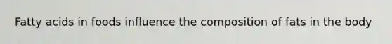 Fatty acids in foods influence the composition of fats in the body