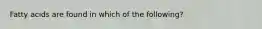 Fatty acids are found in which of the following?