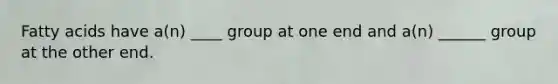 Fatty acids have a(n) ____ group at one end and a(n) ______ group at the other end.