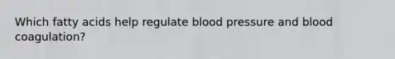 Which fatty acids help regulate blood pressure and blood coagulation?