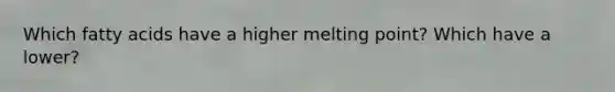 Which fatty acids have a higher melting point? Which have a lower?