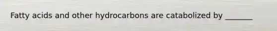 Fatty acids and other hydrocarbons are catabolized by _______