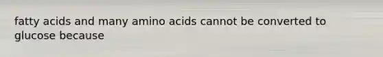 fatty acids and many amino acids cannot be converted to glucose because