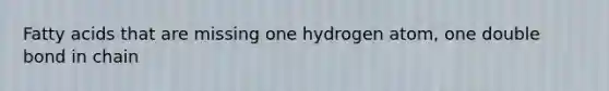 Fatty acids that are missing one hydrogen atom, one double bond in chain