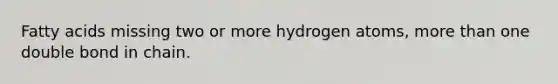 Fatty acids missing two or more hydrogen atoms, more than one double bond in chain.