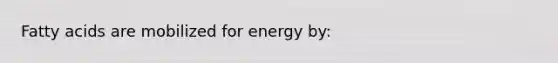 Fatty acids are mobilized for energy by: