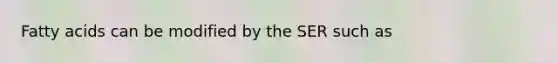 Fatty acids can be modified by the SER such as