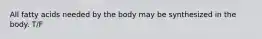 All fatty acids needed by the body may be synthesized in the body. T/F