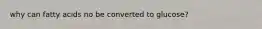 why can fatty acids no be converted to glucose?