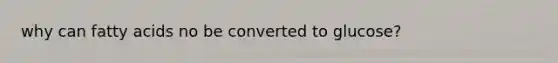 why can fatty acids no be converted to glucose?